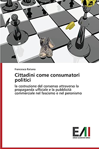 Cittadini come consumatori politici: la costruzione del consenso attraverso la propaganda ufficiale e la pubblicità commerciale nel fascismo e nel peronismo