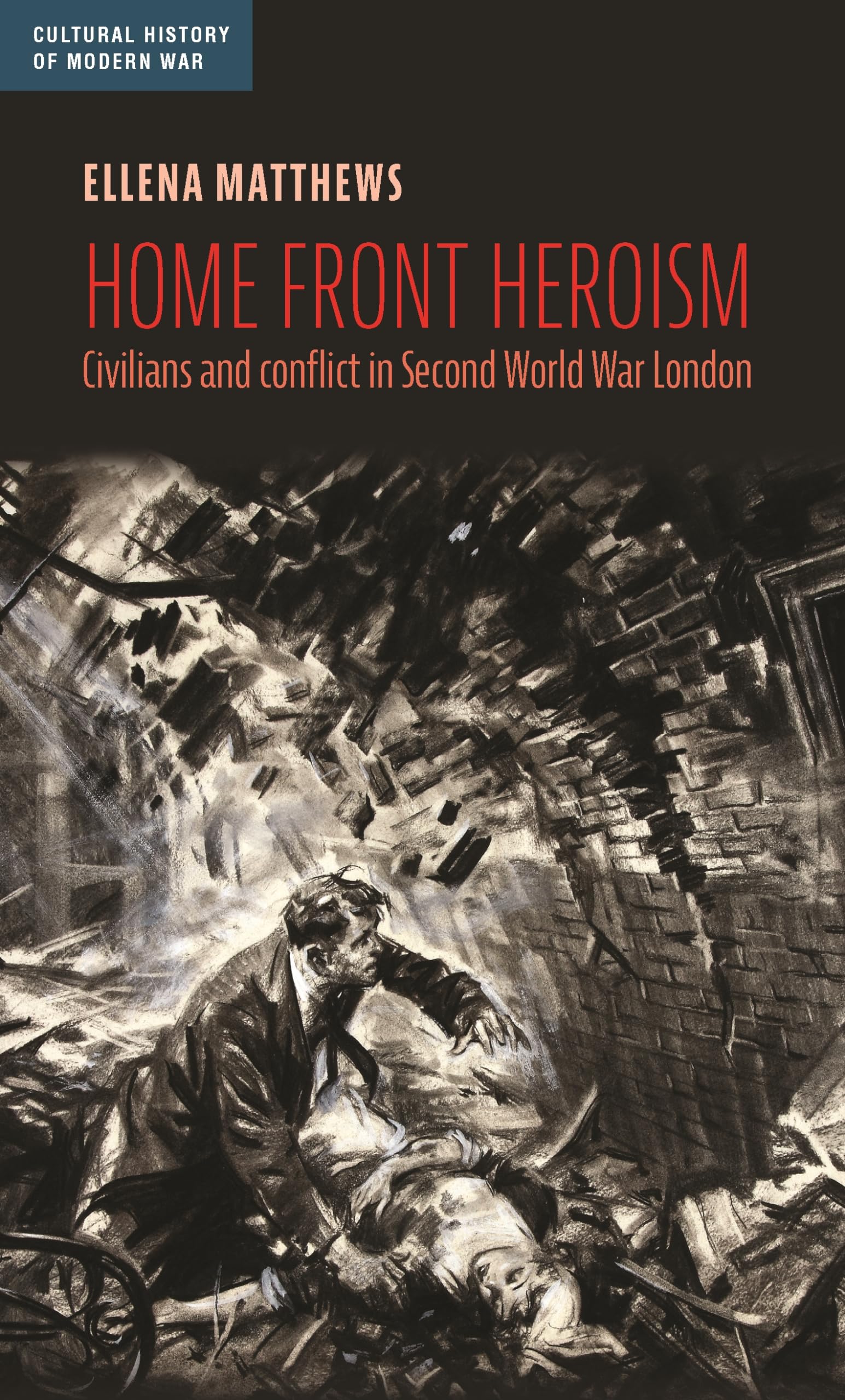 Home front heroism: Civilians and conflict in Second World War London (Cultural History of Modern War)