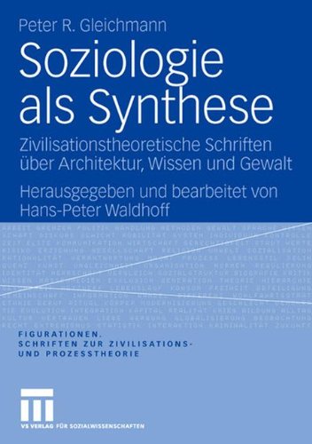 Soziologie als Synthese: Zivilisationstheoretische Schriften über Architektur, Wissen und Gewalt (Figurationen. Schriften zur Zivilisations- und Prozesstheorie)