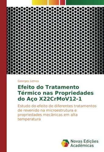 Efeito do Tratamento Térmico nas Propriedades do Aço X22CrMoV12-1: Estudo do efeito de diferentes tratamentos de revenido na microestrutura e propriedades mecânicas em alta temperatura