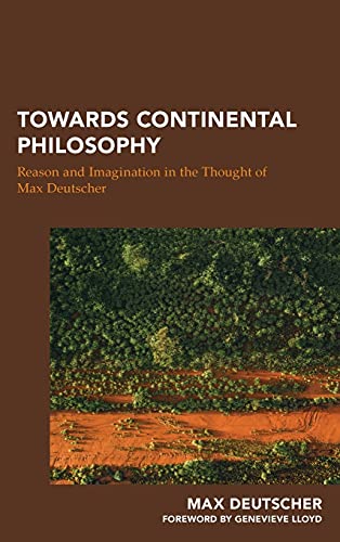 Towards Continental Philosophy: Reason and Imagination in the Thought of Max Deutscher (Continental Philosophy in Austral-asia)
