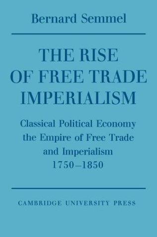 Rise of Free Trade Imprlsm: Classical Political Economy the Empire of Free Trade and Imperialism 1750-1850