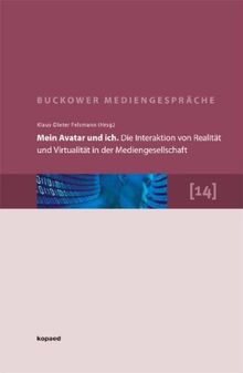 Mein Avatar und ich. Die Interaktion von Realität und Virtualität in der Mediengesellschaft: 14. Buckower Mediengespräche. Erweiterte Dokumentation 2010