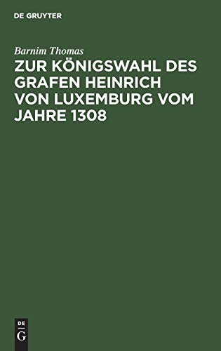 Zur Königswahl des Grafen Heinrich von Luxemburg vom Jahre 1308: Dissertation zur Erlangung der philosophischen Doctorwürde an der Universität Strassburg