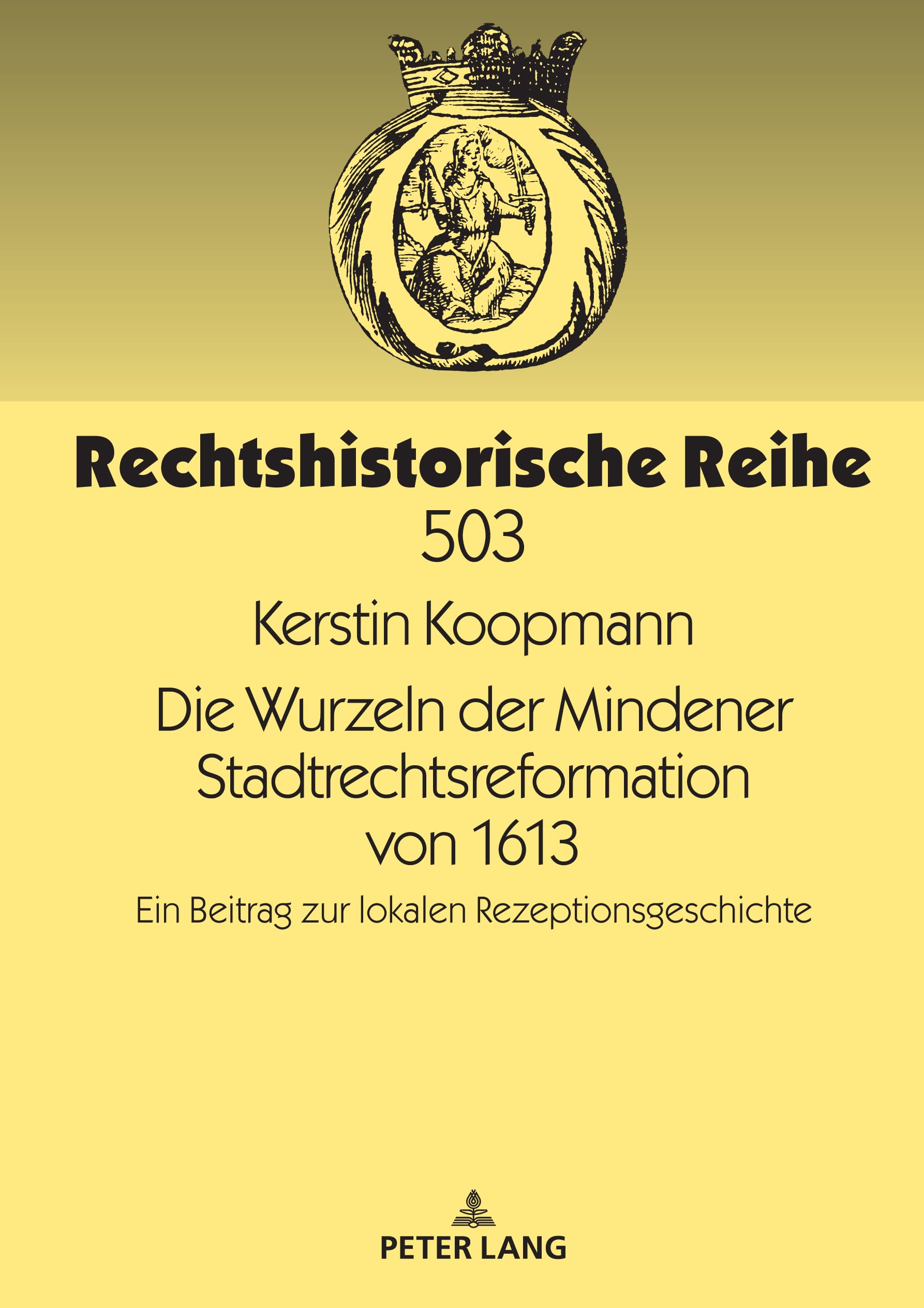 Die Wurzeln der Mindener Stadtrechtsreformation von 1613: Ein Beitrag zur lokalen Rezeptionsgeschichte (Rechtshistorische Reihe, Band 503)