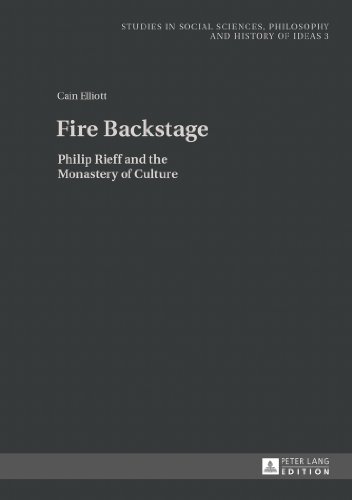 Fire Backstage: Philip Rieff and the Monastery of Culture (Studies in Social Sciences, Philosophy and History of Ideas)