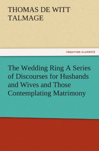 The Wedding Ring A Series of Discourses for Husbands and Wives and Those Contemplating Matrimony (TREDITION CLASSICS)