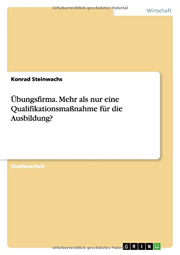 Konrad Steinwachs Übungsfirma. Mehr Als Nur Eine Qualifikationsmaßnahme Für Die Ausbildung?