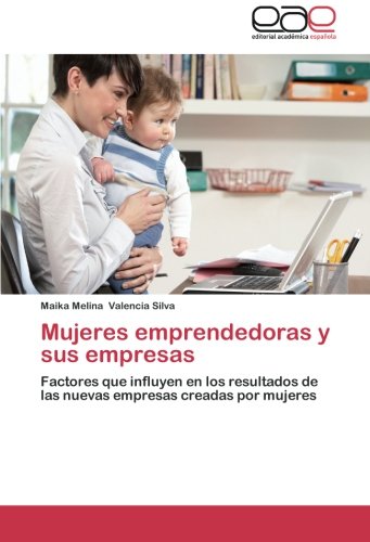 Mujeres emprendedoras y sus empresas: Factores que influyen en los resultados de las nuevas empresas creadas por mujeres