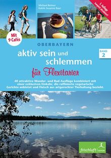 aktiv sein und schlemmen für Flexitarier, Band 2: Oberbayern 40 attraktive Wander- und Rad-Ausflüge kombiniert mit einer exklusiven Einkehr, die ... Fleisch aus artgerechter Tierhaltung bezieht.