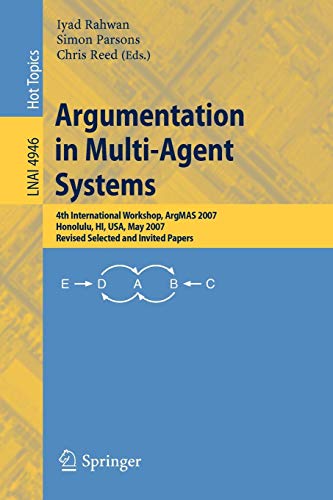 Argumentation in Multi-Agent Systems: 4th International Workshop, ArgMAS 2007, Honolulu, HI, USA, May 2007, Revised Selected and Invited Papers: 4th ... Notes in Computer Science, 4946, Band 4946)