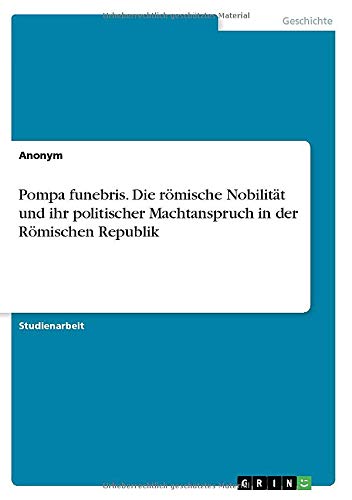 Pompa funebris. Die römische Nobilität und ihr politischer Machtanspruch in der Römischen Republik