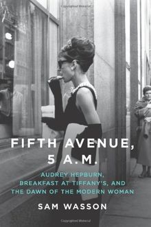 Fifth Avenue, 5 A.M.: Audrey Hepburn, Breakfast at Tiffany's, and the Dawn of the Modern Woman