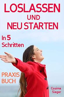 Loslassen UND NEU STARTEN: (inkl. Die 3 wahren Gründe, warum Sie bisher nicht loslassen konnten & zusätzliches Praxisprogramm zum Selbstwertgefühl ... Vergebung, Selbstwertgefühl stärken)