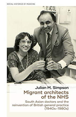 Migrant architects of the NHS: South Asian doctors and the reinvention of British general practice (1940s-1980s) (Social Histories of Medicine)