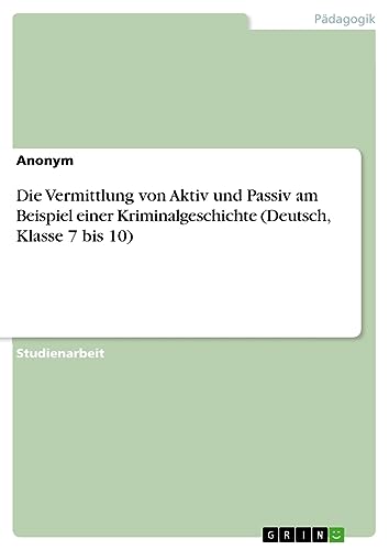 Die Vermittlung von Aktiv und Passiv am Beispiel einer Kriminalgeschichte (Deutsch, Klasse 7 bis 10)