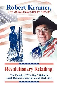 Revolutionary Retailing: The Complete "Wise Guys" Guide to Small Business Management and Marketing