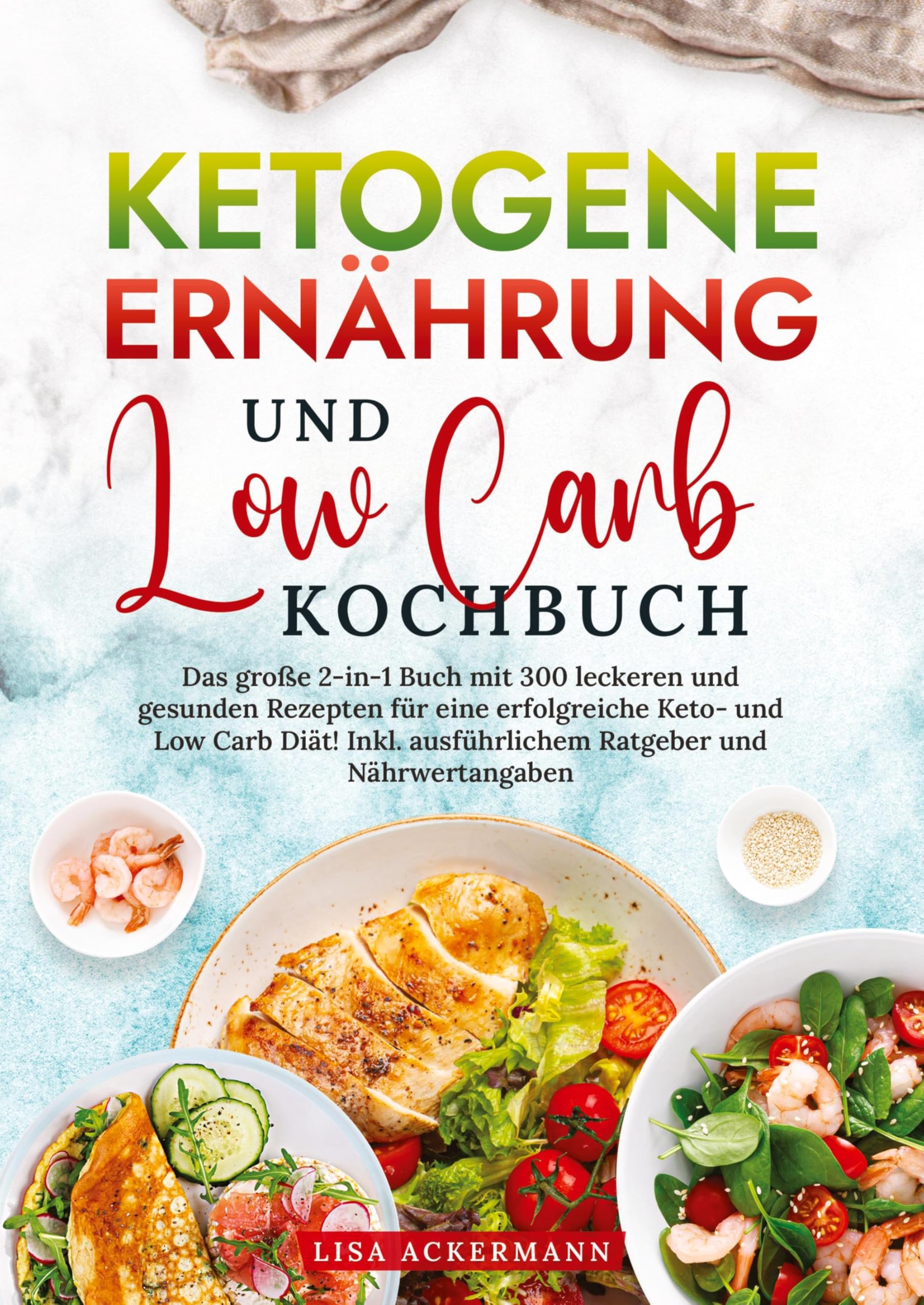Ketogene Ernährung und Low Carb Kochbuch: Das große 2-in-1 Buch mit 300 leckeren und gesunden Rezepten für eine erfolgreiche Keto- und Low Carb Diät! Inkl. ausführlichem Ratgeber und Nährwertangaben