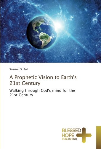 A Prophetic Vision to Earth's 21st Century: Walking through God's mind for the 21st Century