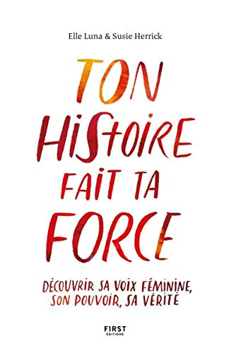 Ton Histoire Fait Ta Force : Découvrir Sa Voix Féminine, Son Pouvoir, Sa Vérité
