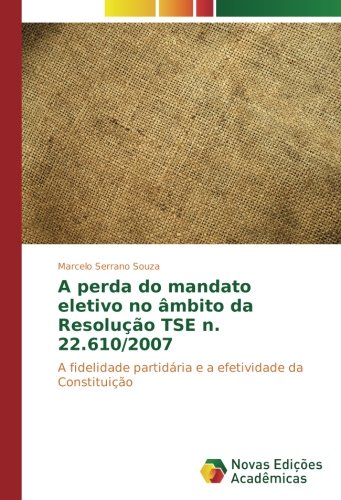 A perda do mandato eletivo no âmbito da Resolução TSE n. 22.610/2007: A fidelidade partidária e a efetividade da Constituição