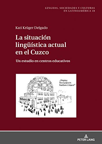 La situación lingüística actual en el Cuzco: Un estudio en centros educativos (Sprachen, Gesellschaften und Kulturen in Lateinamerika / Lenguas, sociedades y culturas en Latinoamérica, Band 18)
