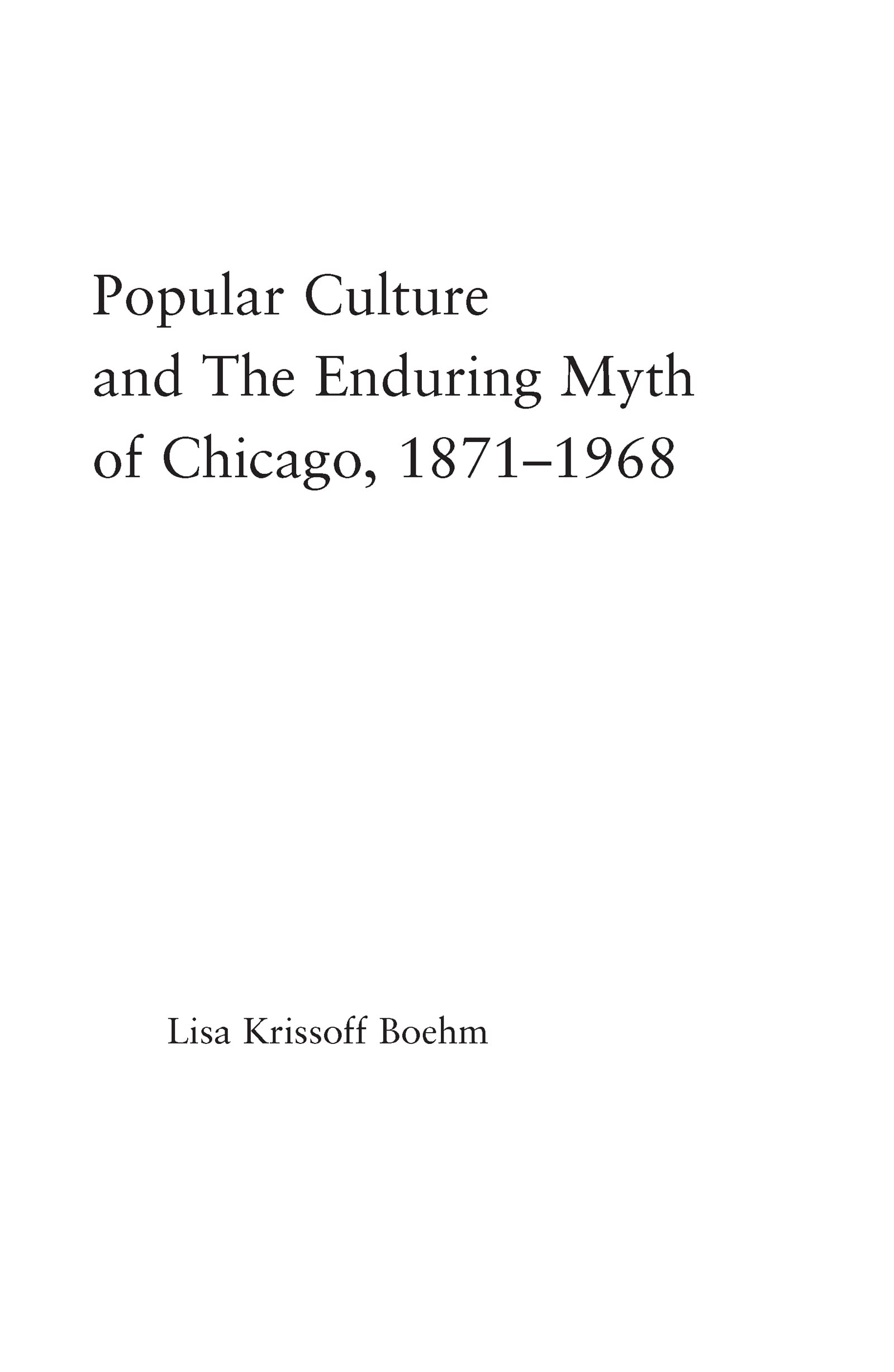 Popular Culture and the Enduring Myth of Chicago, 1871-1968 (American Popular History and Culture)