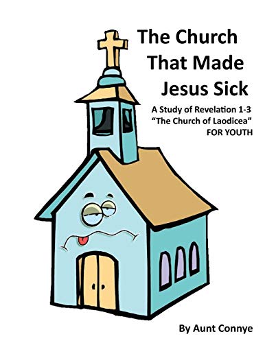 The Church That Made Jesus Sick: A Study of Revelation 1-3 The Church of Laodicea For Youth: Revelation 3- the Church of Laodicea- for Kids
