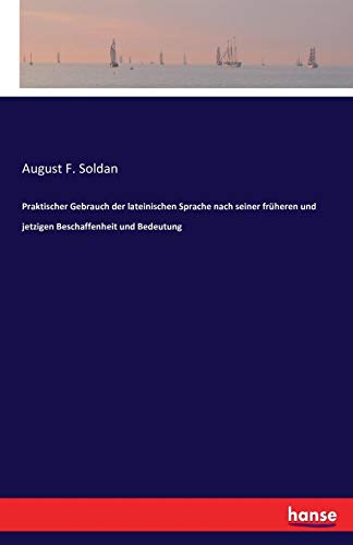 Praktischer Gebrauch der lateinischen Sprache nach seiner früheren und jetzigen Beschaffenheit und Bedeutung