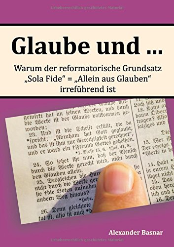 Glaube und ...: Warum der reformatorische Grundsatz Sola Fide - Allein aus Glauben irreführend ist