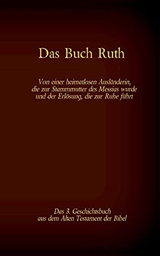 Das Buch Ruth, das 3. Geschichtsbuch aus dem Alten Testament der Bibel: Von einer heimatlosen Ausländerin, die zur Stammmutter des Messias wurde und ... (Die Bücher der Bibel als Einzelausgabe)