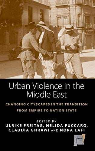 Urban Violence in the Middle East: Changing Cityscapes in the Transition from Empire to Nation State (Space and Place, Band 14)