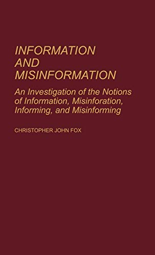 Information and Misinformation: An Investigation of the Notions of Information, Misinformation, Informing, and Misinforming (Contributions in Librarianship and Information Science)