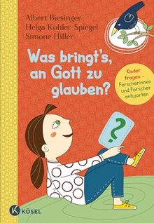 Was bringt's, an Gott zu glauben?: Kinder fragen, Forscherinnen und Forscher antworten. - Für Kinder ab 8 Jahren