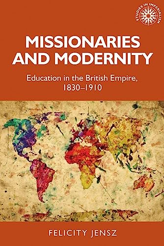 Missionaries and modernity: Education in the British Empire, 1830-1910 (Studies in Imperialism, 199)