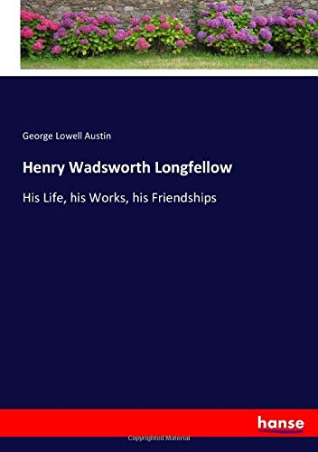Henry Wadsworth Longfellow: His Life, his Works, his Friendships