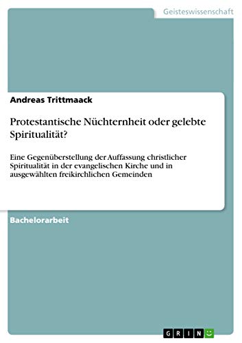 Protestantische Nüchternheit oder gelebte Spiritualität?: Eine Gegenüberstellung der Auffassung christlicher Spiritualität in der evangelischen Kirche und in ausgewählten freikirchlichen Gemeinden
