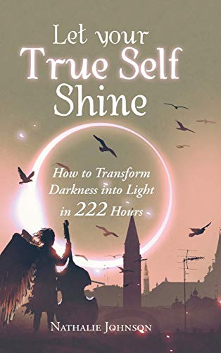 Let Your True Self Shine: How to Transform Darkness into Light in 222 Hours