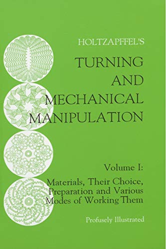 Charles Holtzapffel Turning And Mechanical Manipulation, Materials, Their Choice, Preparation And Various Modes Of Working Them, Volume 1