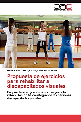Propuesta de ejercicios para rehabilitar a discapacitados visuales: Propuestas de ejercicios para mejorar la rehabilitación física integral de las personas discapacitadas visuales