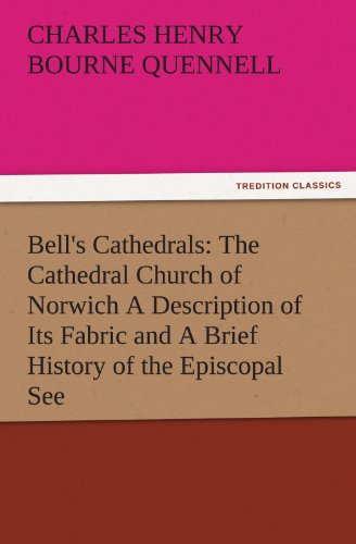 Bell's Cathedrals: The Cathedral Church of Norwich A Description of Its Fabric and A Brief History of the Episcopal See (TREDITION CLASSICS)