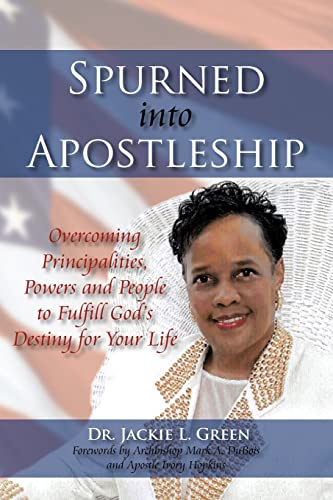 Spurned Into Apostleship: Overcoming Principalities, Powers and People to Fulfill God's Destiny for Your Life