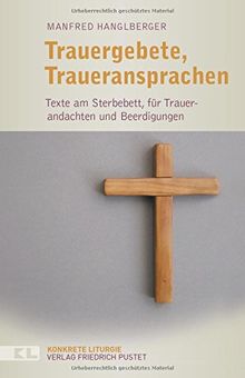 Trauergebete, Traueransprachen: Texte am Sterbebett, für Trauerandachten und Beerdigungen (Konkrete Liturgie)