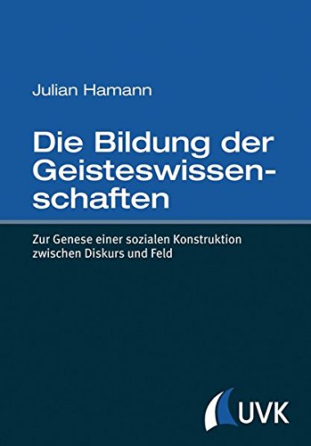 Die Bildung der Geisteswissenschaften: Zur Genese einer sozialen Konstruktion zwischen Diskurs und Feld