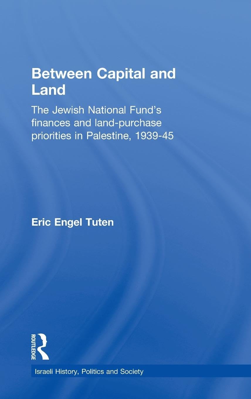 Between Capital and Land: The Jewish National Fund's Finances and Land-Purchase Priorities in Palestine, 1939-1945 (Israeli: History, Politics and Society, Band 40)