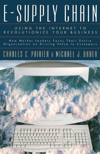 Poirier, Charles C. E-Supply Chain, Using The Internet To Revoltionize Your Business, How Market Leaders Focus Their Entire Organization To Driving Value, Using The