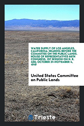 Water Supply of Los Angeles, California: Hearing Before the Committee on the Public Lands. House of Representatives 66th Congress, 1st Session on H. R. 406; October 31-November 4, 1919