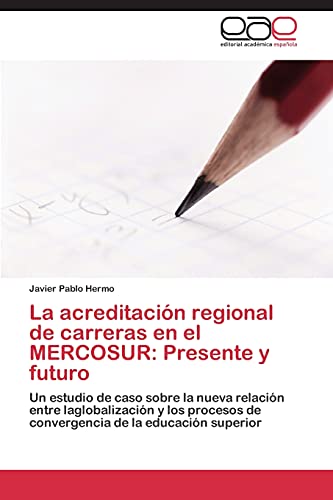 La acreditación regional de carreras en el MERCOSUR: Presente y futuro: Un estudio de caso sobre la nueva relación entre laglobalización y los procesos de convergencia de la educación superior