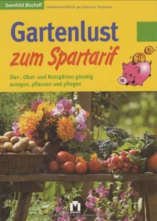 Gartenlust zum Spartarif. Zier-, Obst- und Nutzgärten günstig anlegen, pflanzen und pflegen