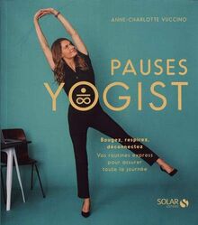 Pauses yogist : bougez, respirez, déconnectez : vos routines express pour assurer toute la journée